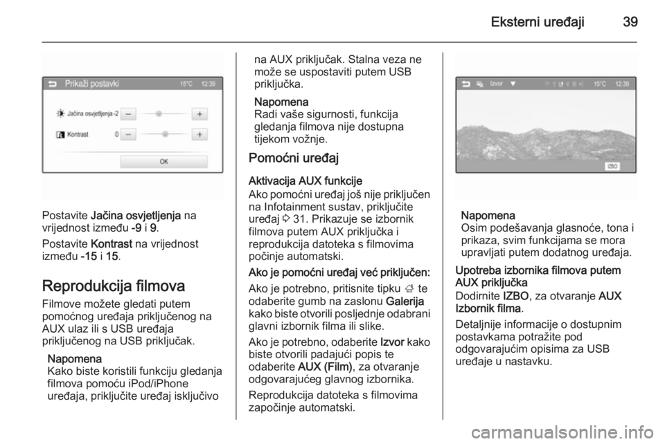 OPEL CORSA 2015  Priručnik za Infotainment (in Croatian) Eksterni uređaji39
Postavite Jačina osvjetljenja  na
vrijednost između  -9 i 9.
Postavite  Kontrast na vrijednost
između  -15 i 15 .
Reprodukcija filmova
Filmove možete gledati putem
pomoćnog ur