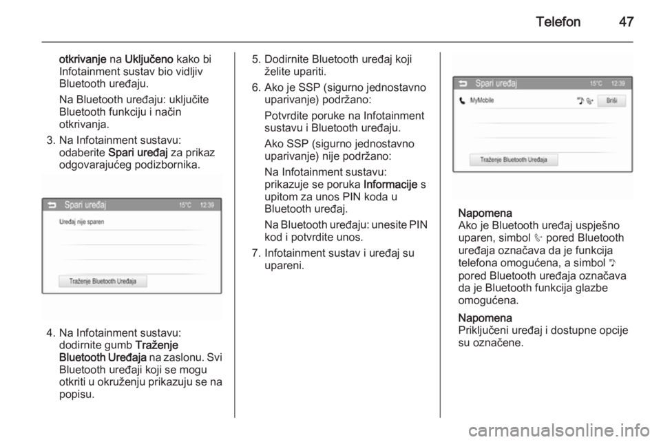 OPEL CORSA 2015  Priručnik za Infotainment (in Croatian) Telefon47
otkrivanje na Uključeno  kako bi
Infotainment sustav bio vidljiv
Bluetooth uređaju.
Na Bluetooth uređaju: uključite
Bluetooth funkciju i način
otkrivanja.
3. Na Infotainment sustavu: od