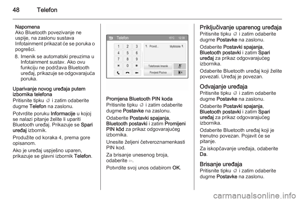 OPEL CORSA 2015  Priručnik za Infotainment (in Croatian) 48Telefon
Napomena
Ako Bluetooth povezivanje ne
uspije, na zaslonu sustava
Infotainment prikazat će se poruka o
pogrešci.
8. Imenik se automatski preuzima u Infotainment sustav. Ako ovu
funkciju ne 