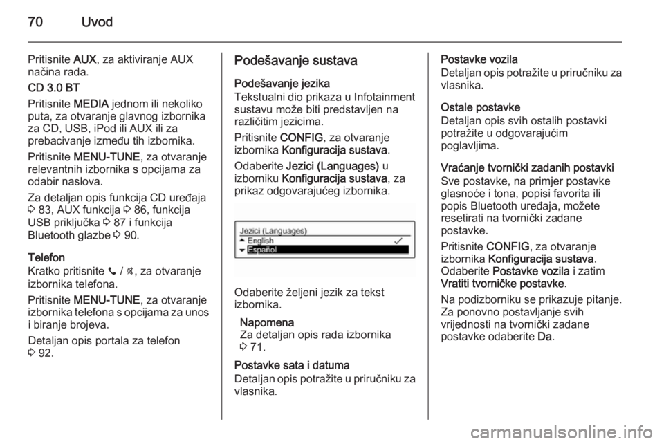 OPEL CORSA 2015  Priručnik za Infotainment (in Croatian) 70Uvod
Pritisnite AUX, za aktiviranje AUX
načina rada.
CD 3.0 BT
Pritisnite  MEDIA jednom ili nekoliko
puta, za otvaranje glavnog izbornika za CD, USB, iPod ili AUX ili za
prebacivanje između tih iz