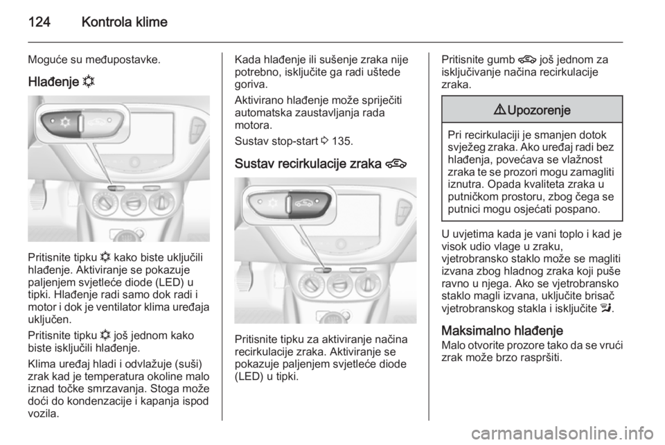 OPEL CORSA 2015  Priručnik za vlasnika (in Croatian) 124Kontrola klime
Moguće su međupostavke.
Hlađenje  n
Pritisnite tipku 
n kako biste uključili
hlađenje. Aktiviranje se pokazuje
paljenjem svjetleće diode (LED) u
tipki. Hlađenje radi samo dok 