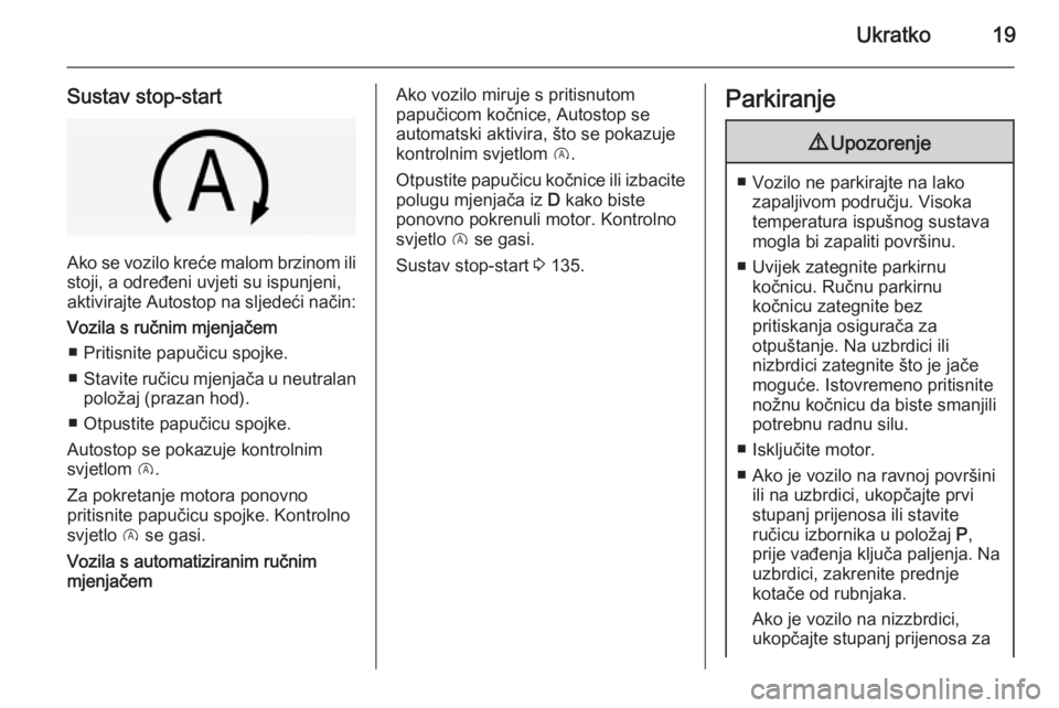 OPEL CORSA 2015  Priručnik za vlasnika (in Croatian) Ukratko19
Sustav stop-start
Ako se vozilo kreće malom brzinom ilistoji, a određeni uvjeti su ispunjeni,
aktivirajte Autostop na sljedeći način:
Vozila s ručnim mjenjačem
■ Pritisnite papučicu
