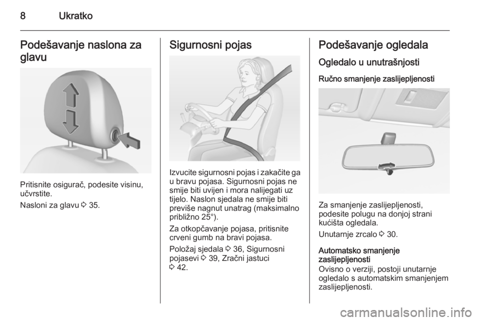 OPEL CORSA 2015  Priručnik za vlasnika (in Croatian) 8UkratkoPodešavanje naslona za
glavu
Pritisnite osigurač, podesite visinu,
učvrstite.
Nasloni za glavu  3 35.
Sigurnosni pojas
Izvucite sigurnosni pojas i zakačite ga
u bravu pojasa. Sigurnosni po
