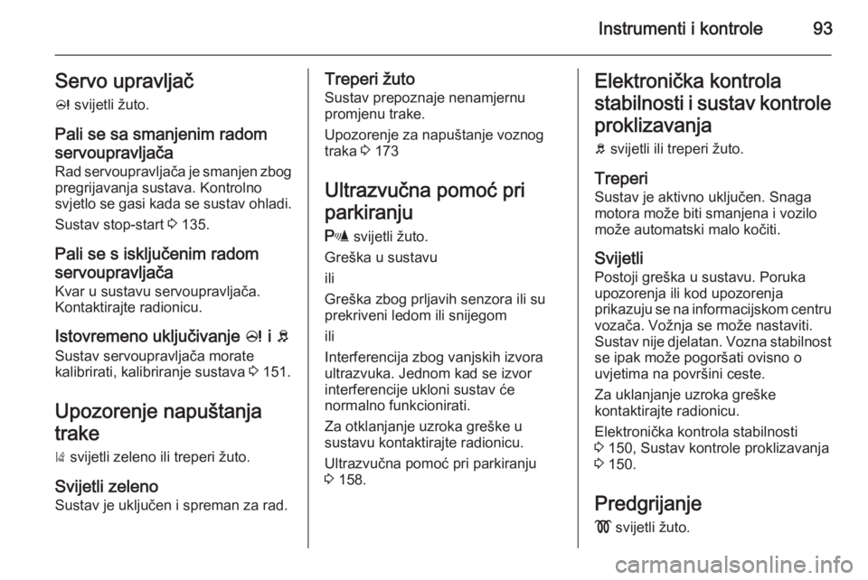 OPEL CORSA 2015  Priručnik za vlasnika (in Croatian) Instrumenti i kontrole93Servo upravljač
c  svijetli žuto.
Pali se sa smanjenim radom servoupravljača
Rad servoupravljača je smanjen zbog pregrijavanja sustava. Kontrolno
svjetlo se gasi kada se su