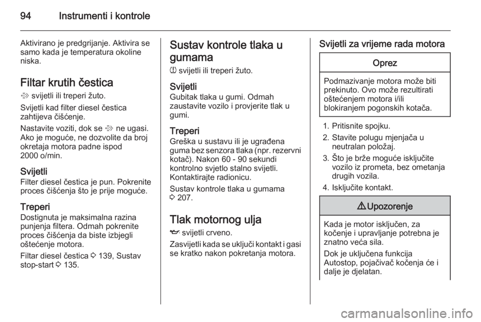 OPEL CORSA 2015  Priručnik za vlasnika (in Croatian) 94Instrumenti i kontrole
Aktivirano je predgrijanje. Aktivira sesamo kada je temperatura okoline
niska.
Filtar krutih čestica %  svijetli ili treperi žuto.
Svijetli kad filter diesel čestica
zahtij