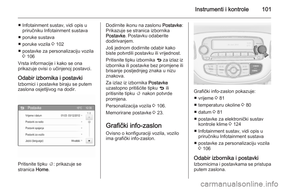 OPEL CORSA 2015.5  Priručnik za vlasnika (in Croatian) Instrumenti i kontrole101
■ Infotainment sustav, vidi opis upriručniku Infotainment sustava
■ poruke sustava
■ poruke vozila  3 102
■ postavke za personalizaciju vozila 3 106
Vrsta informacij