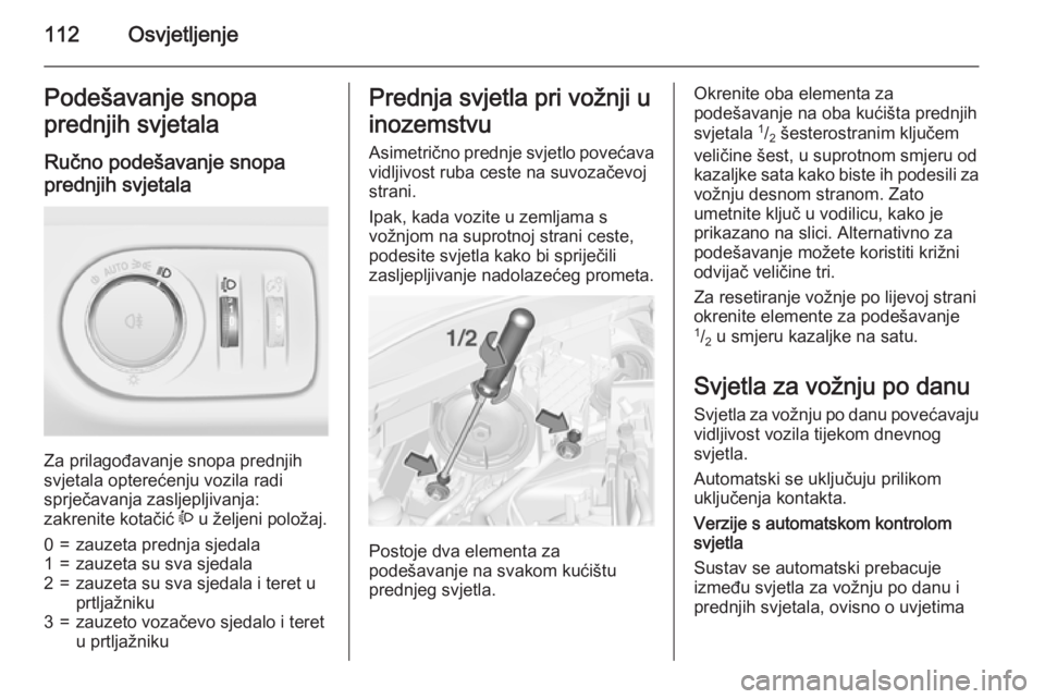 OPEL CORSA 2015.5  Priručnik za vlasnika (in Croatian) 112OsvjetljenjePodešavanje snopa
prednjih svjetala
Ručno podešavanje snopa
prednjih svjetala 
Za prilagođavanje snopa prednjih
svjetala opterećenju vozila radi
sprječavanja zasljepljivanja:
zakr