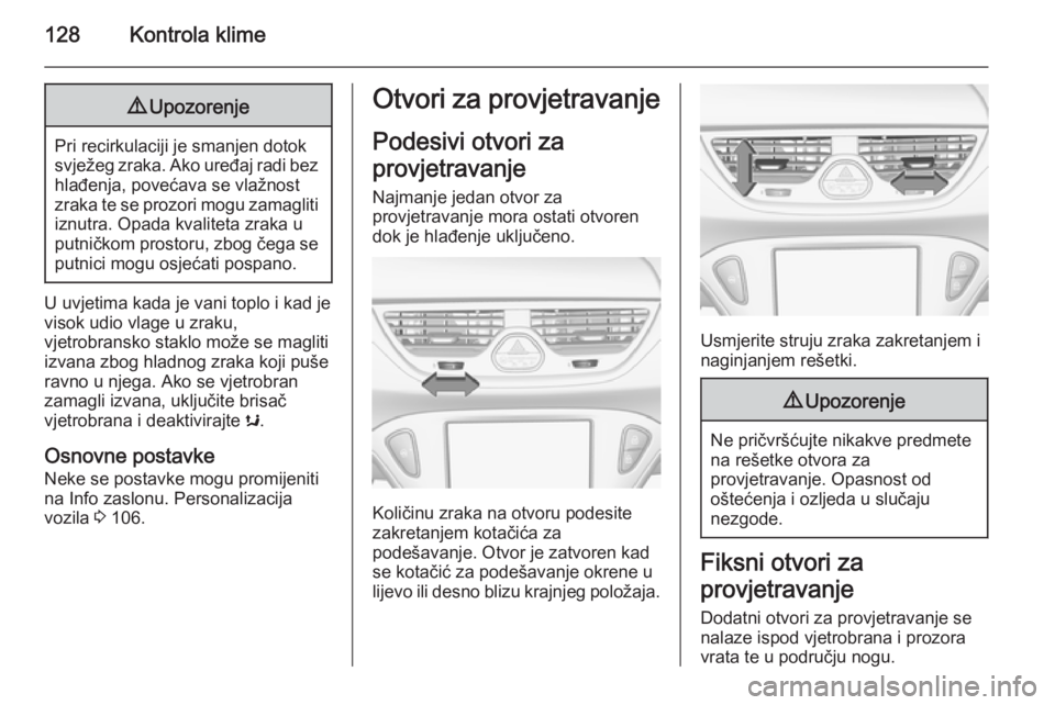 OPEL CORSA 2015.5  Priručnik za vlasnika (in Croatian) 128Kontrola klime9Upozorenje
Pri recirkulaciji je smanjen dotok
svježeg zraka. Ako uređaj radi bez hlađenja, povećava se vlažnost
zraka te se prozori mogu zamagliti
iznutra. Opada kvaliteta zraka
