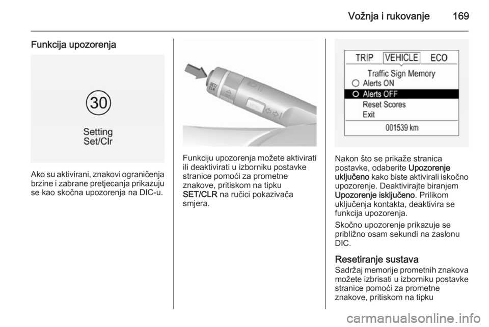 OPEL CORSA 2015.5  Priručnik za vlasnika (in Croatian) Vožnja i rukovanje169
Funkcija upozorenja
Ako su aktivirani, znakovi ograničenja
brzine i zabrane pretjecanja prikazuju
se kao skočna upozorenja na DIC-u.
Funkciju upozorenja možete aktivirati ili