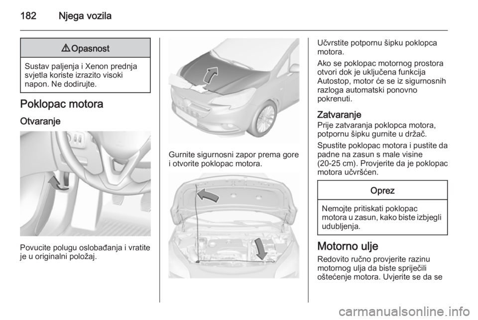 OPEL CORSA 2015.5 Priručnik za vlasnika (in Croatian) 182Njega vozila9Opasnost
Sustav paljenja i Xenon prednja
svjetla koriste izrazito visoki
napon. Ne dodirujte.
Poklopac motora
Otvaranje
Povucite polugu oslobađanja i vratite
je u originalni položaj. OPEL CORSA 2015.5 Priručnik za vlasnika (in Croatian) 182Njega vozila9Opasnost
Sustav paljenja i Xenon prednja
svjetla koriste izrazito visoki
napon. Ne dodirujte.
Poklopac motora
Otvaranje
Povucite polugu oslobađanja i vratite
je u originalni položaj.