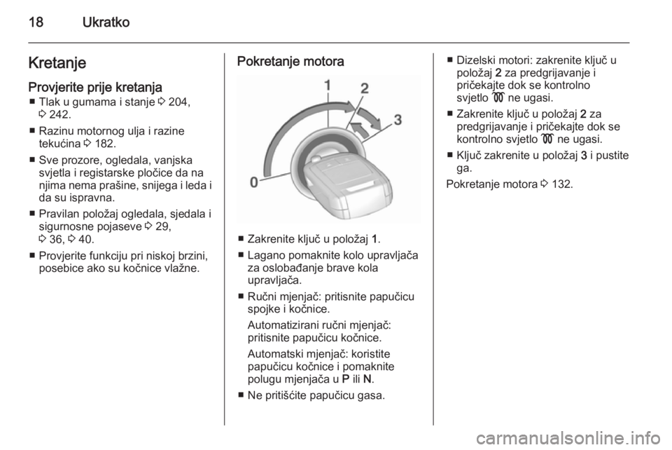 OPEL CORSA 2015.5  Priručnik za vlasnika (in Croatian) 18UkratkoKretanjeProvjerite prije kretanja ■ Tlak u gumama i stanje  3 204,
3  242.
■ Razinu motornog ulja i razine tekućina  3 182.
■ Sve prozore, ogledala, vanjska svjetla i registarske ploč