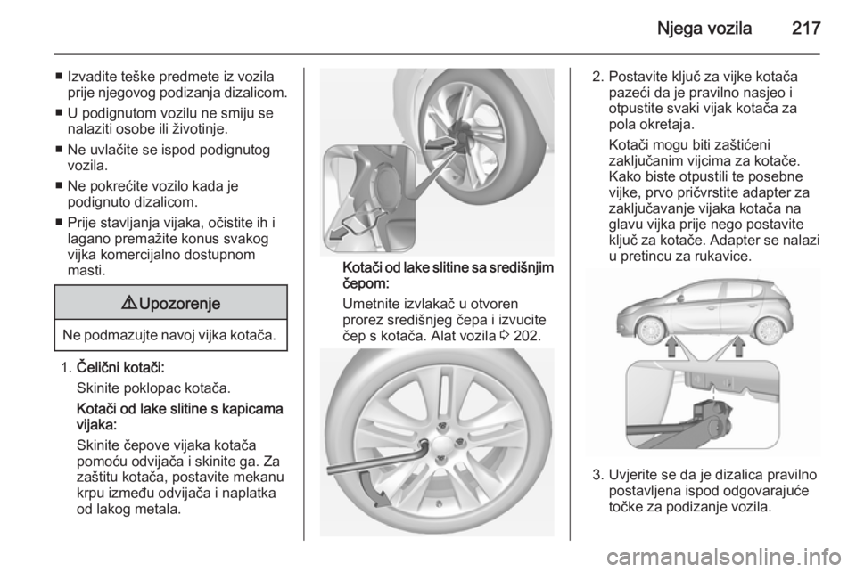 OPEL CORSA 2015.5 Priručnik za vlasnika (in Croatian) Njega vozila217
■ Izvadite teške predmete iz vozilaprije njegovog podizanja dizalicom.
■ U podignutom vozilu ne smiju se nalaziti osobe ili životinje.
■ Ne uvlačite se ispod podignutog vozila OPEL CORSA 2015.5 Priručnik za vlasnika (in Croatian) Njega vozila217
■ Izvadite teške predmete iz vozilaprije njegovog podizanja dizalicom.
■ U podignutom vozilu ne smiju se nalaziti osobe ili životinje.
■ Ne uvlačite se ispod podignutog vozila