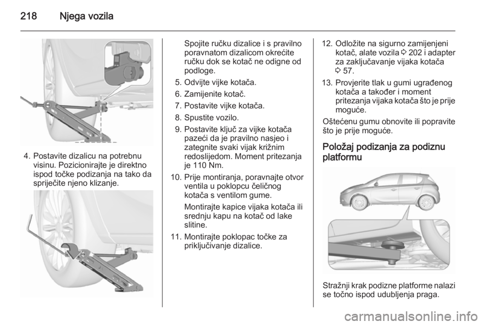 OPEL CORSA 2015.5 Priručnik za vlasnika (in Croatian) 218Njega vozila
4. Postavite dizalicu na potrebnuvisinu. Pozicionirajte je direktno
ispod točke podizanja na tako da
spriječite njeno klizanje.
Spojite ručku dizalice i s pravilno
poravnatom dizali OPEL CORSA 2015.5 Priručnik za vlasnika (in Croatian) 218Njega vozila
4. Postavite dizalicu na potrebnuvisinu. Pozicionirajte je direktno
ispod točke podizanja na tako da
spriječite njeno klizanje.
Spojite ručku dizalice i s pravilno
poravnatom dizali