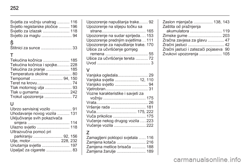 OPEL CORSA 2015.5  Priručnik za vlasnika (in Croatian) 252
Svjetla za vožnju unatrag ..........116
Svjetlo registarske pločice  .........196
Svjetlo za izlazak  .......................118
Svjetlo za maglu  ..........................94
Š
Štitnici za su