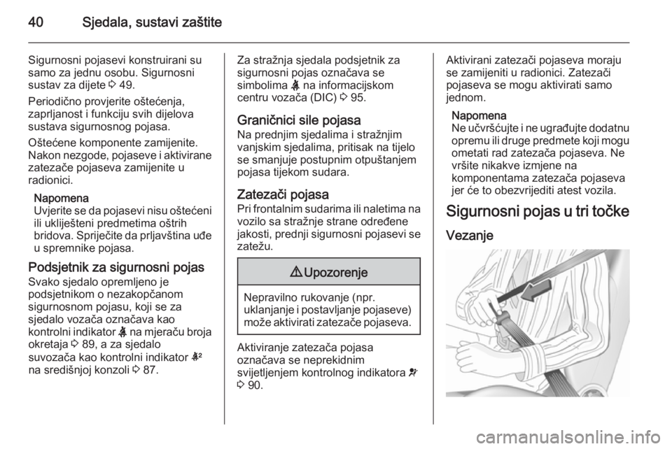 OPEL CORSA 2015.5  Priručnik za vlasnika (in Croatian) 40Sjedala, sustavi zaštite
Sigurnosni pojasevi konstruirani su
samo za jednu osobu. Sigurnosni
sustav za dijete  3 49.
Periodično provjerite oštećenja,
zaprljanost i funkciju svih dijelova
sustava
