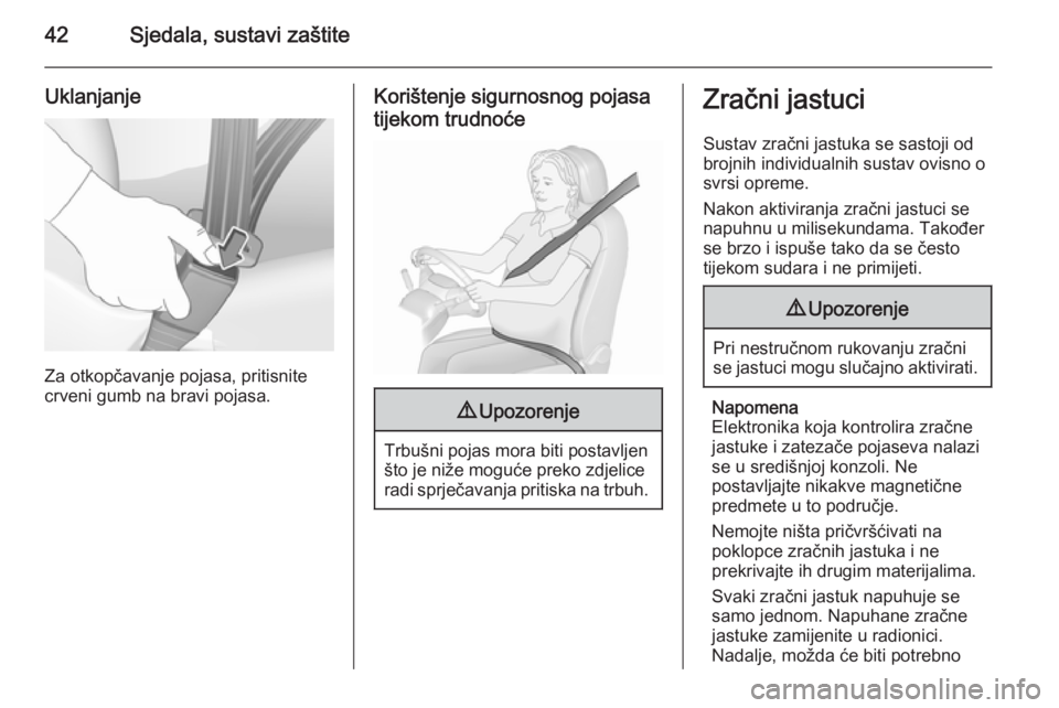 OPEL CORSA 2015.5  Priručnik za vlasnika (in Croatian) 42Sjedala, sustavi zaštite
Uklanjanje
Za otkopčavanje pojasa, pritisnite
crveni gumb na bravi pojasa.
Korištenje sigurnosnog pojasa
tijekom trudnoće9 Upozorenje
Trbušni pojas mora biti postavljen