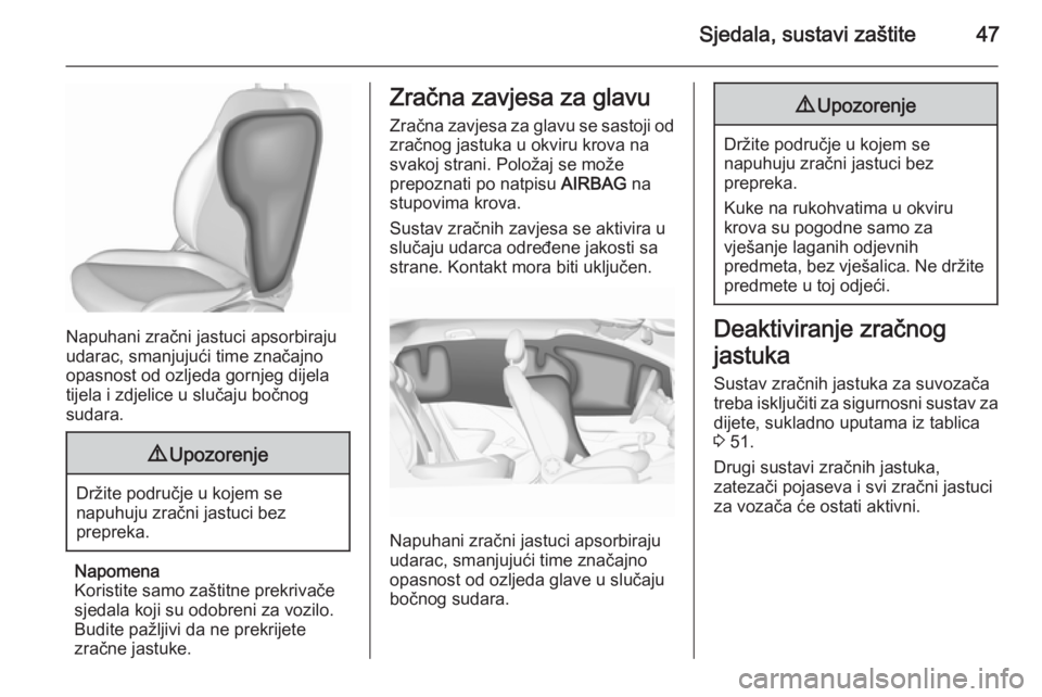 OPEL CORSA 2015.5  Priručnik za vlasnika (in Croatian) Sjedala, sustavi zaštite47
Napuhani zračni jastuci apsorbiraju
udarac, smanjujući time značajno
opasnost od ozljeda gornjeg dijela
tijela i zdjelice u slučaju bočnog
sudara.
9 Upozorenje
Držite