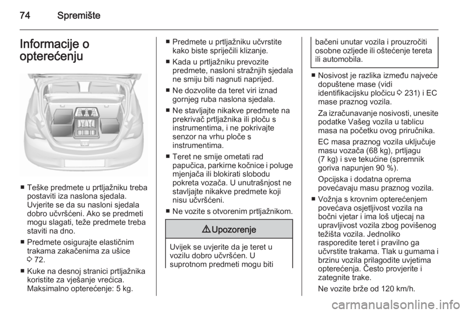 OPEL CORSA 2015.5 Priručnik za vlasnika (in Croatian) 74SpremišteInformacije o
opterećenju
■ Teške predmete u prtljažniku treba postaviti iza naslona sjedala.
Uvjerite se da su nasloni sjedala
dobro učvršćeni. Ako se predmeti
mogu slagati, teže OPEL CORSA 2015.5 Priručnik za vlasnika (in Croatian) 74SpremišteInformacije o
opterećenju
■ Teške predmete u prtljažniku treba postaviti iza naslona sjedala.
Uvjerite se da su nasloni sjedala
dobro učvršćeni. Ako se predmeti
mogu slagati, teže