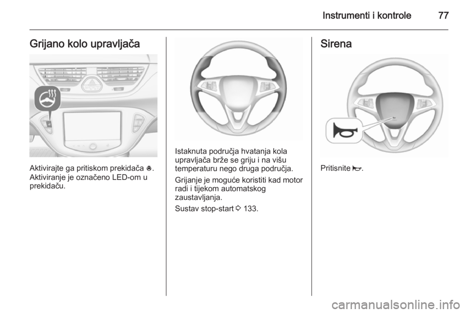 OPEL CORSA 2015.5 Priručnik za vlasnika (in Croatian) Instrumenti i kontrole77Grijano kolo upravljača
Aktivirajte ga pritiskom prekidača *.
Aktiviranje je označeno LED-om u
prekidaču.
Istaknuta područja hvatanja kola
upravljača brže se griju i na OPEL CORSA 2015.5 Priručnik za vlasnika (in Croatian) Instrumenti i kontrole77Grijano kolo upravljača
Aktivirajte ga pritiskom prekidača *.
Aktiviranje je označeno LED-om u
prekidaču.
Istaknuta područja hvatanja kola
upravljača brže se griju i na