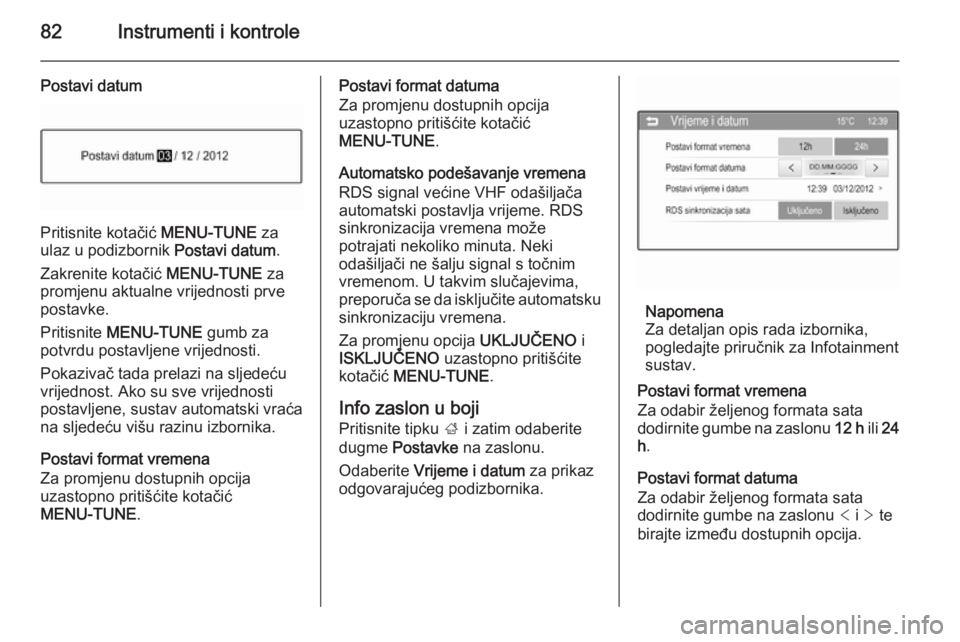 OPEL CORSA 2015.5  Priručnik za vlasnika (in Croatian) 82Instrumenti i kontrole
Postavi datum
Pritisnite kotačić MENU-TUNE za
ulaz u podizbornik  Postavi datum.
Zakrenite kotačić  MENU-TUNE za
promjenu aktualne vrijednosti prve
postavke.
Pritisnite  M