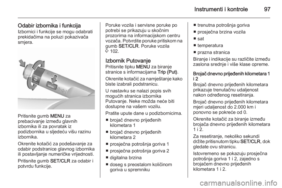 OPEL CORSA 2015.5  Priručnik za vlasnika (in Croatian) Instrumenti i kontrole97
Odabir izbornika i funkcija
Izbornici i funkcije se mogu odabrati
prekidačima na poluzi pokazivača
smjera.
Pritisnite gumb  MENU za
prebacivanje između glavnih
izbornika il