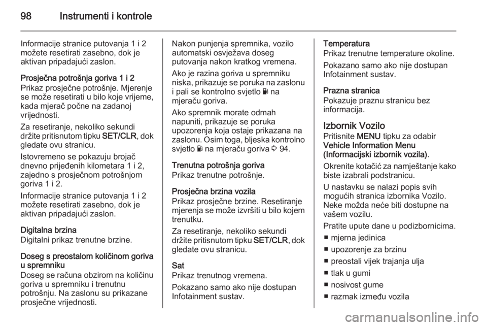 OPEL CORSA 2015.5  Priručnik za vlasnika (in Croatian) 98Instrumenti i kontrole
Informacije stranice putovanja 1 i 2možete resetirati zasebno, dok jeaktivan pripadajući zaslon.
Prosječna potrošnja goriva 1 i 2
Prikaz prosječne potrošnje. Mjerenje se