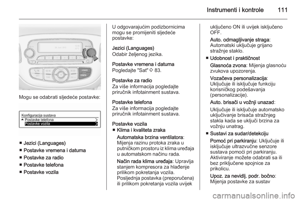 OPEL CORSA 2015.75  Priručnik za vlasnika (in Croatian) Instrumenti i kontrole111
Mogu se odabrati sljedeće postavke:
■Jezici (Languages)
■ Postavke vremena i datuma
■ Postavke za radio
■ Postavke telefona
■ Postavke vozila
U odgovarajućim podi