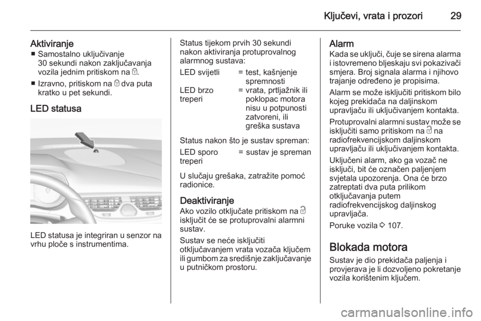 OPEL CORSA 2015.75  Priručnik za vlasnika (in Croatian) Ključevi, vrata i prozori29
Aktiviranje■ Samostalno uključivanje 30 sekundi nakon zaključavanja
vozila jednim pritiskom na  e.
■ Izravno, pritiskom na  e dva puta
kratko u pet sekundi.
LED stat