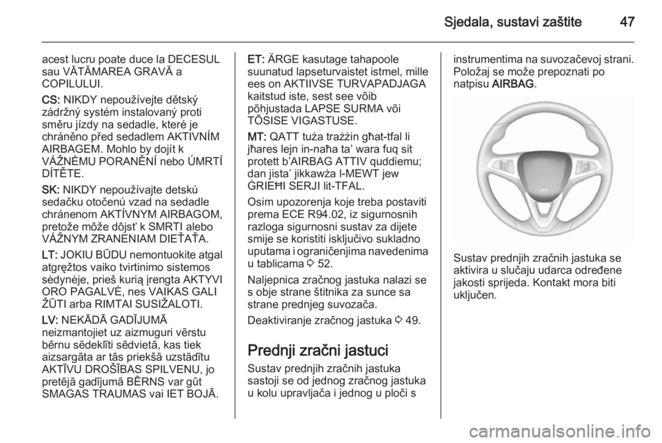 OPEL CORSA 2015.75  Priručnik za vlasnika (in Croatian) Sjedala, sustavi zaštite47
acest lucru poate duce la DECESUL
sau VĂTĂMAREA GRAVĂ a
COPILULUI.
CS:  NIKDY nepoužívejte dětský
zádržný systém instalovaný proti
směru jízdy na sedadle, kte
