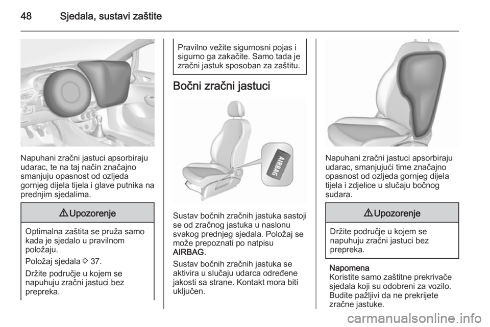 OPEL CORSA 2015.75  Priručnik za vlasnika (in Croatian) 48Sjedala, sustavi zaštite
Napuhani zračni jastuci apsorbiraju
udarac, te na taj način značajno
smanjuju opasnost od ozljeda
gornjeg dijela tijela i glave putnika na
prednjim sjedalima.
9 Upozoren