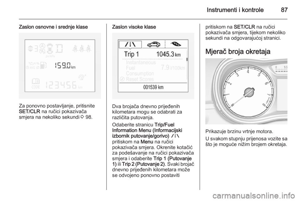 OPEL CORSA 2015.75  Priručnik za vlasnika (in Croatian) Instrumenti i kontrole87
Zaslon osnovne i srednje klase
Za ponovno postavljanje, pritisnite
SET/CLR  na ručici pokazivača
smjera na nekoliko sekundi  3 98.
Zaslon visoke klase
Dva brojača dnevno pr