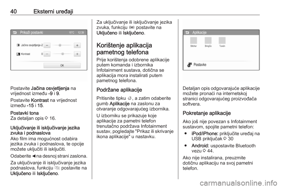 OPEL CORSA 2016  Priručnik za Infotainment (in Croatian) 40Eksterni uređaji
Postavite Jačina osvjetljenja  na
vrijednost između  -9 i 9.
Postavite  Kontrast na vrijednost
između  -15 i 15 .
Postavki tona
Za detaljan opis  3 16.
Uključivanje ili isklju�