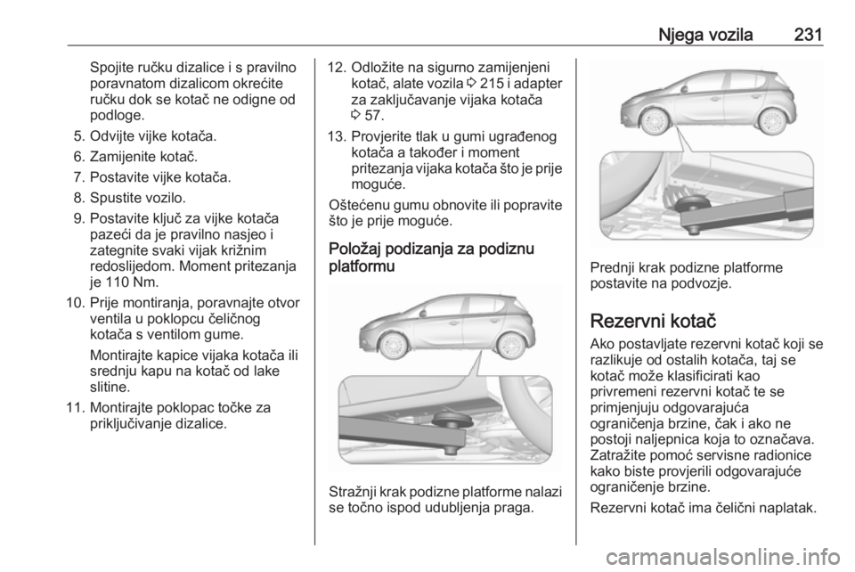 OPEL CORSA 2016 Priručnik za vlasnika (in Croatian) Njega vozila231Spojite ručku dizalice i s pravilno
poravnatom dizalicom okrećite
ručku dok se kotač ne odigne od
podloge.
5. Odvijte vijke kotača.
6. Zamijenite kotač.
7. Postavite vijke kotača OPEL CORSA 2016 Priručnik za vlasnika (in Croatian) Njega vozila231Spojite ručku dizalice i s pravilno
poravnatom dizalicom okrećite
ručku dok se kotač ne odigne od
podloge.
5. Odvijte vijke kotača.
6. Zamijenite kotač.
7. Postavite vijke kotača