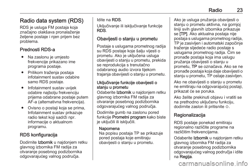 OPEL CORSA 2016.5 Priručnik za Infotainment (in Croatian) Radio23Radio data system (RDS)
RDS je usluga FM postaja koja
značajno olakšava pronalaženje željene postaje i njen prijem bez
problema.
Prednosti RDS-a ● Na zaslonu je umjesto frekvencije prikaz OPEL CORSA 2016.5 Priručnik za Infotainment (in Croatian) Radio23Radio data system (RDS)
RDS je usluga FM postaja koja
značajno olakšava pronalaženje željene postaje i njen prijem bez
problema.
Prednosti RDS-a ● Na zaslonu je umjesto frekvencije prikaz