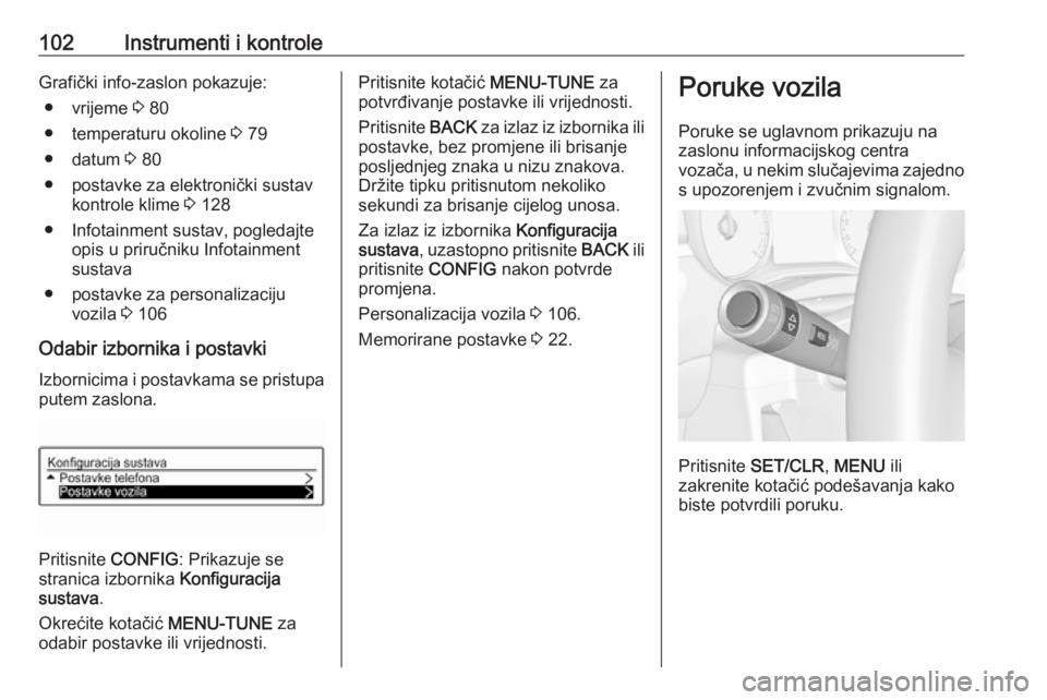 OPEL CORSA 2016.5  Priručnik za vlasnika (in Croatian) 102Instrumenti i kontroleGrafički info-zaslon pokazuje:● vrijeme  3 80
● temperaturu okoline  3 79
● datum  3 80
● postavke za elektronički sustav kontrole klime  3 128
● Infotainment sust