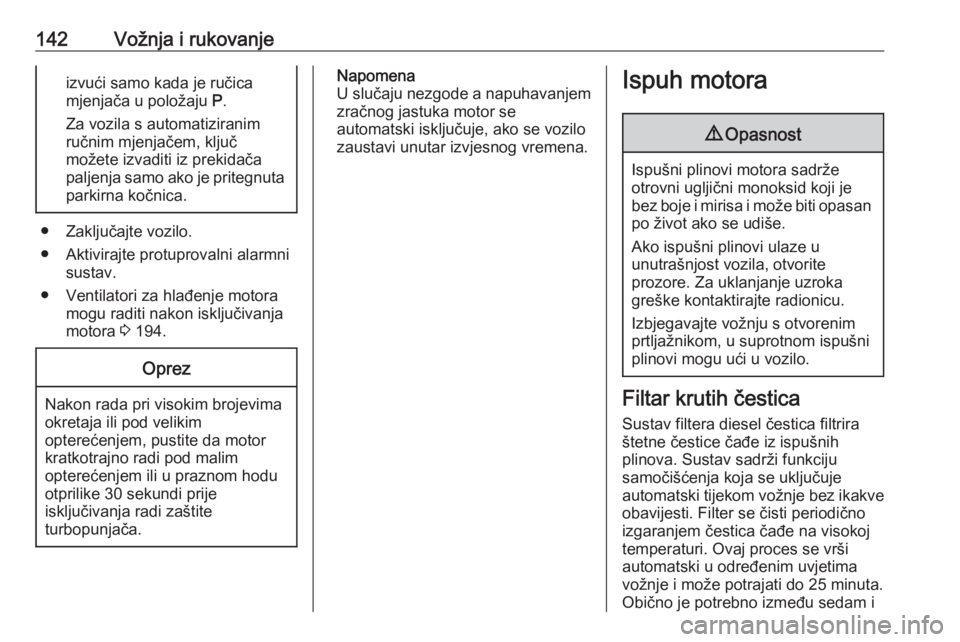 OPEL CORSA 2016.5  Priručnik za vlasnika (in Croatian) 142Vožnja i rukovanjeizvući samo kada je ručica
mjenjača u položaju  P.
Za vozila s automatiziranim
ručnim mjenjačem, ključ
možete izvaditi iz prekidača
paljenja samo ako je pritegnuta parki