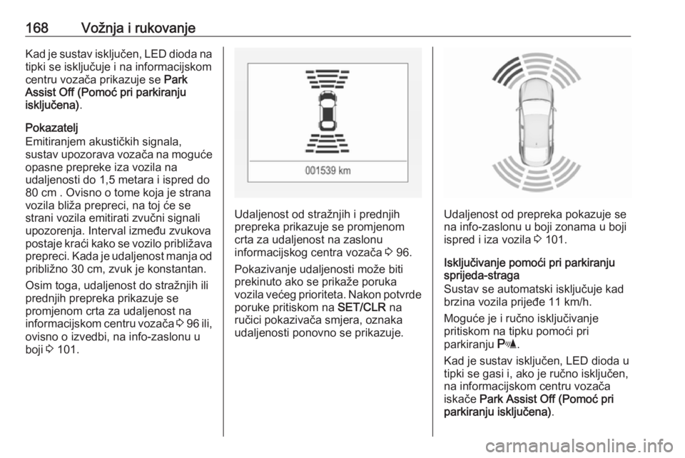 OPEL CORSA 2016.5  Priručnik za vlasnika (in Croatian) 168Vožnja i rukovanjeKad je sustav isključen, LED dioda na
tipki se isključuje i na informacijskom centru vozača prikazuje se  Park
Assist Off (Pomoć pri parkiranju
isključena) .
Pokazatelj
Emit