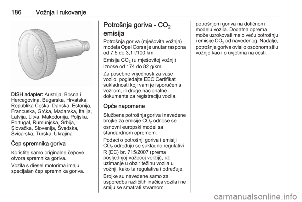 OPEL CORSA 2016.5  Priručnik za vlasnika (in Croatian) 186Vožnja i rukovanje
DISH adapter: Austrija, Bosna i
Hercegovina, Bugarska, Hrvatska,
Republika Češka, Danska, Estonija,
Francuska, Grčka, Mađarska, Italija,
Latvija, Litva, Makedonija, Poljska,