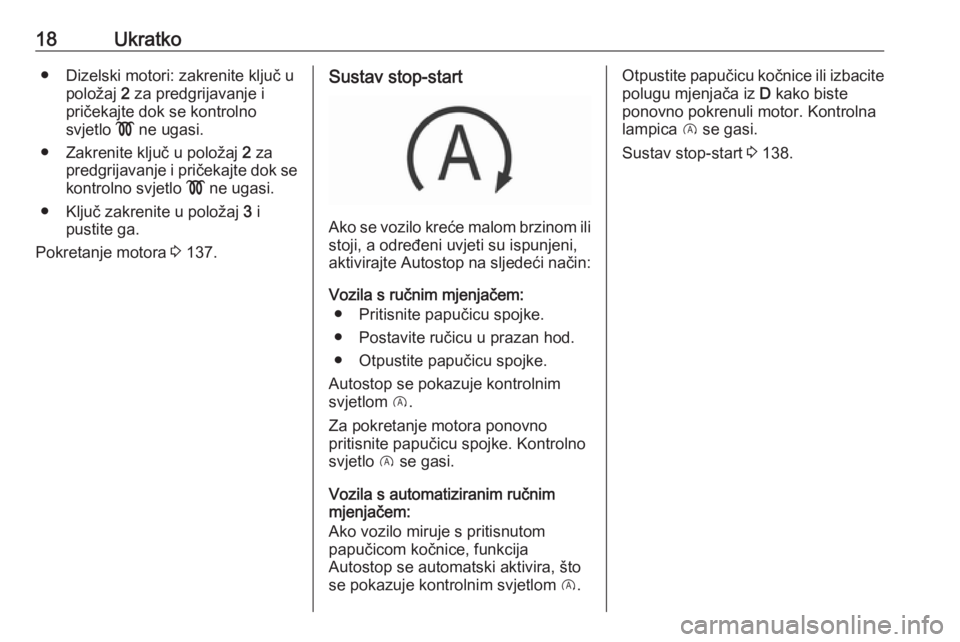 OPEL CORSA 2016.5  Priručnik za vlasnika (in Croatian) 18Ukratko● Dizelski motori: zakrenite ključ upoložaj  2 za predgrijavanje i
pričekajte dok se kontrolno
svjetlo  ! ne ugasi.
● Zakrenite ključ u položaj  2 za
predgrijavanje i pričekajte dok