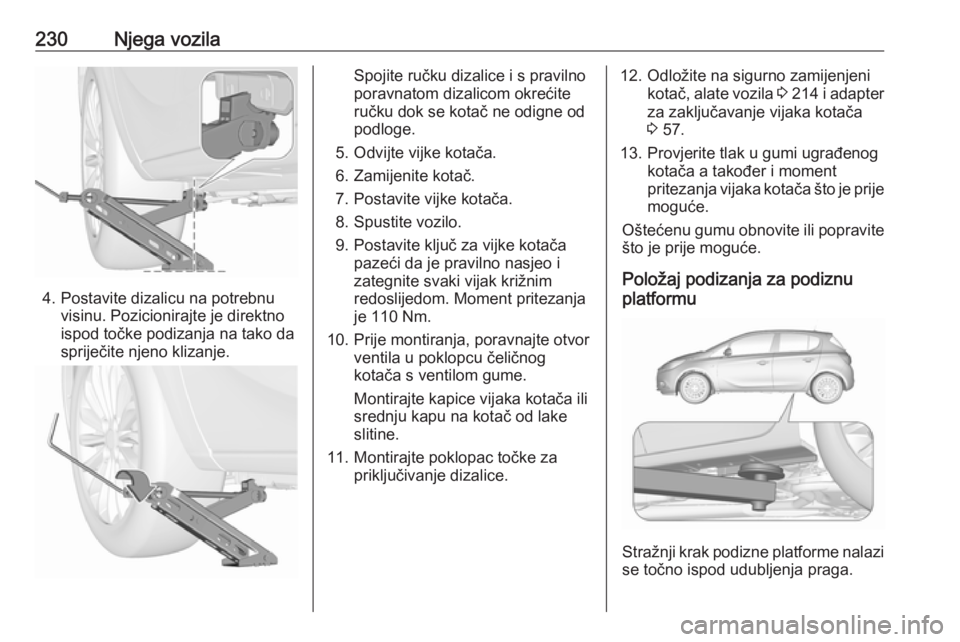 OPEL CORSA 2016.5 Priručnik za vlasnika (in Croatian) 230Njega vozila
4. Postavite dizalicu na potrebnuvisinu. Pozicionirajte je direktno
ispod točke podizanja na tako da
spriječite njeno klizanje.
Spojite ručku dizalice i s pravilno
poravnatom dizali OPEL CORSA 2016.5 Priručnik za vlasnika (in Croatian) 230Njega vozila
4. Postavite dizalicu na potrebnuvisinu. Pozicionirajte je direktno
ispod točke podizanja na tako da
spriječite njeno klizanje.
Spojite ručku dizalice i s pravilno
poravnatom dizali