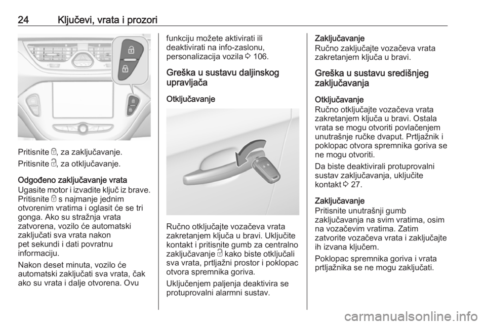 OPEL CORSA 2016.5  Priručnik za vlasnika (in Croatian) 24Ključevi, vrata i prozori
Pritisnite e, za zaključavanje.
Pritisnite  c, za otključavanje.
Odgođeno zaključavanje vrata
Ugasite motor i izvadite ključ iz brave. Pritisnite  e s najmanje jednim