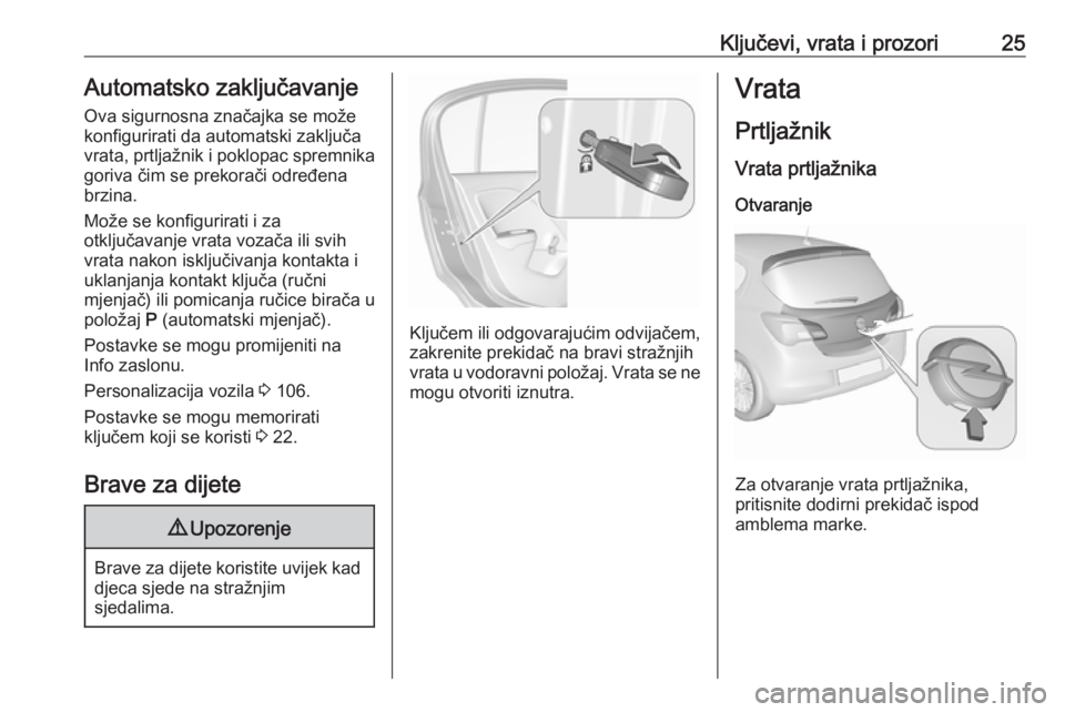 OPEL CORSA 2016.5 Priručnik za vlasnika (in Croatian) Ključevi, vrata i prozori25Automatsko zaključavanjeOva sigurnosna značajka se može
konfigurirati da automatski zaključa
vrata, prtljažnik i poklopac spremnika
goriva čim se prekorači određena OPEL CORSA 2016.5 Priručnik za vlasnika (in Croatian) Ključevi, vrata i prozori25Automatsko zaključavanjeOva sigurnosna značajka se može
konfigurirati da automatski zaključa
vrata, prtljažnik i poklopac spremnika
goriva čim se prekorači određena