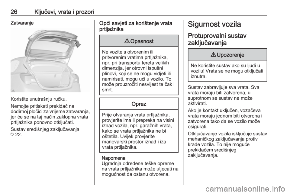 OPEL CORSA 2016.5  Priručnik za vlasnika (in Croatian) 26Ključevi, vrata i prozoriZatvaranje
Koristite unutrašnju ručku.
Nemojte pritiskati prekidač na
dodirnoj pločici za vrijeme zatvaranja, jer će se na taj način zaklopna vrata
prtljažnika ponov