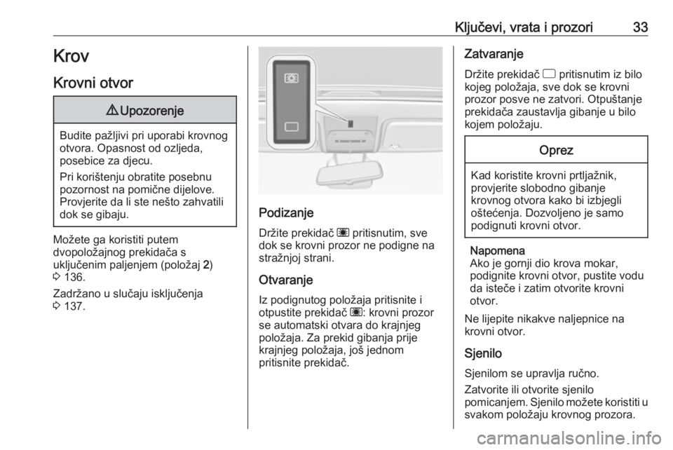 OPEL CORSA 2016.5  Priručnik za vlasnika (in Croatian) Ključevi, vrata i prozori33Krov
Krovni otvor9 Upozorenje
Budite pažljivi pri uporabi krovnog
otvora. Opasnost od ozljeda,
posebice za djecu.
Pri korištenju obratite posebnu
pozornost na pomične di