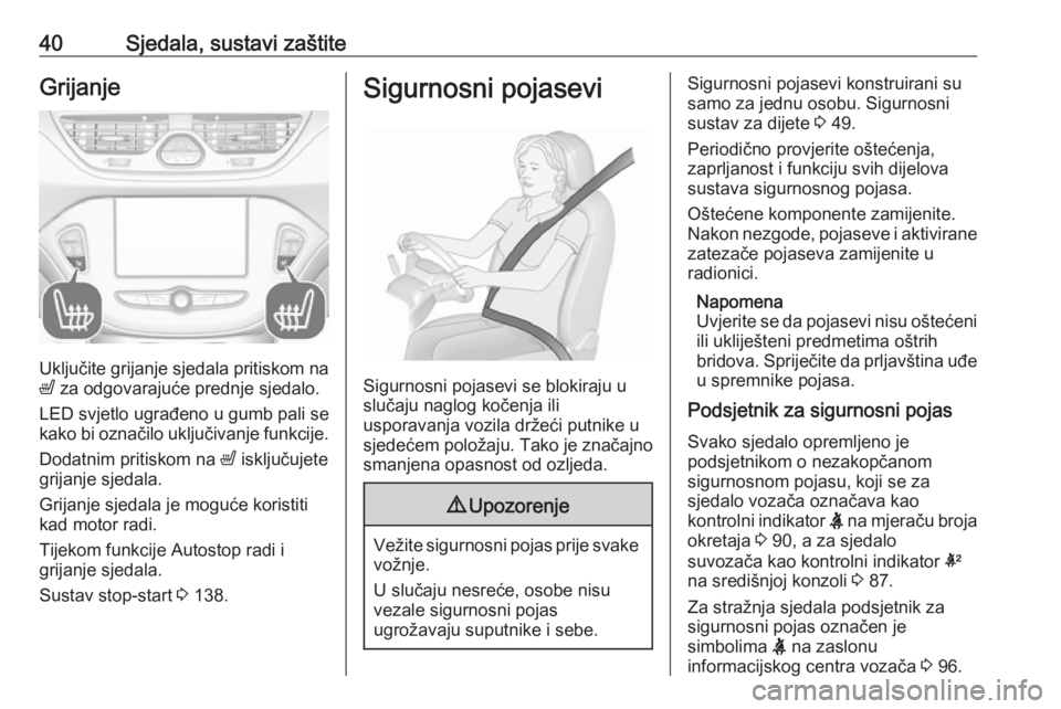 OPEL CORSA 2016.5  Priručnik za vlasnika (in Croatian) 40Sjedala, sustavi zaštiteGrijanje
Uključite grijanje sjedala pritiskom na
ß  za odgovarajuće prednje sjedalo.
LED svjetlo ugrađeno u gumb pali se
kako bi označilo uključivanje funkcije.
Dodatn