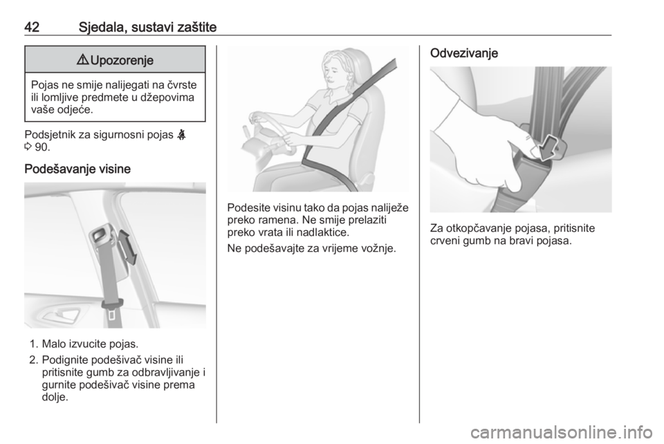 OPEL CORSA 2016.5  Priručnik za vlasnika (in Croatian) 42Sjedala, sustavi zaštite9Upozorenje
Pojas ne smije nalijegati na čvrste
ili lomljive predmete u džepovima
vaše odjeće.
Podsjetnik za sigurnosni pojas  X
3  90.
Podešavanje visine
1. Malo izvuc
