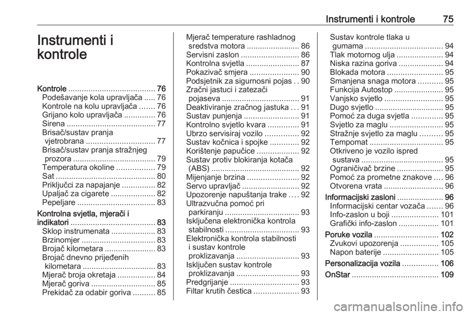 OPEL CORSA 2016.5  Priručnik za vlasnika (in Croatian) Instrumenti i kontrole75Instrumenti i
kontroleKontrole ....................................... 76
Podešavanje kola upravljača .....76
Kontrole na kolu upravljača .......76
Grijano kolo upravljača 