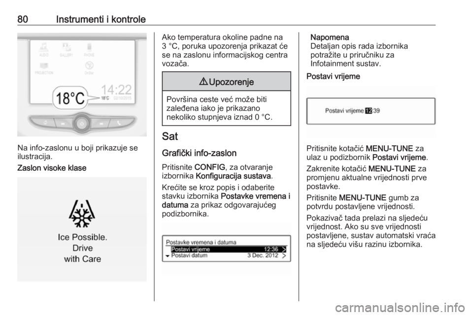 OPEL CORSA 2016.5  Priručnik za vlasnika (in Croatian) 80Instrumenti i kontrole
Na info-zaslonu u boji prikazuje se
ilustracija.
Zaslon visoke klase
Ako temperatura okoline padne na
3 °C, poruka upozorenja prikazat će
se na zaslonu informacijskog centra