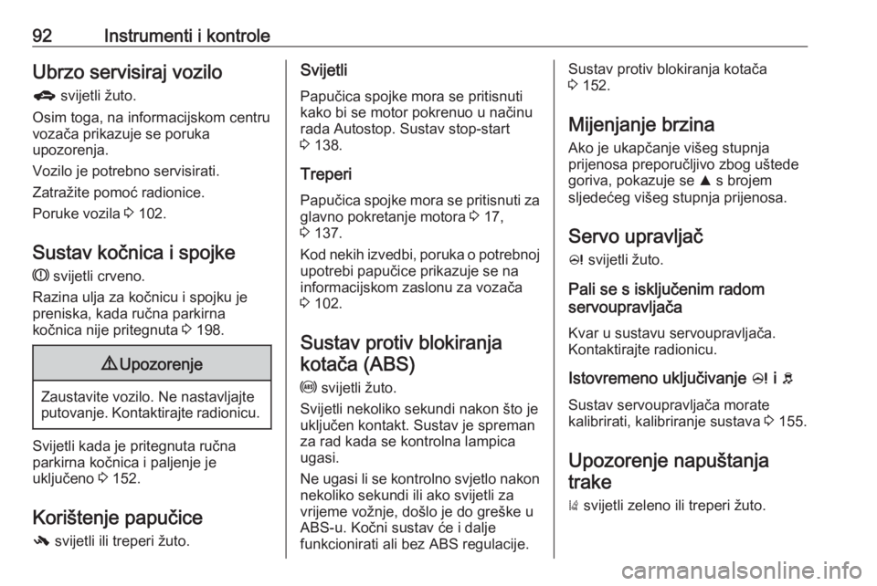 OPEL CORSA 2016.5  Priručnik za vlasnika (in Croatian) 92Instrumenti i kontroleUbrzo servisiraj vozilog  svijetli žuto.
Osim toga, na informacijskom centru
vozača prikazuje se poruka
upozorenja.
Vozilo je potrebno servisirati.
Zatražite pomoć radionic