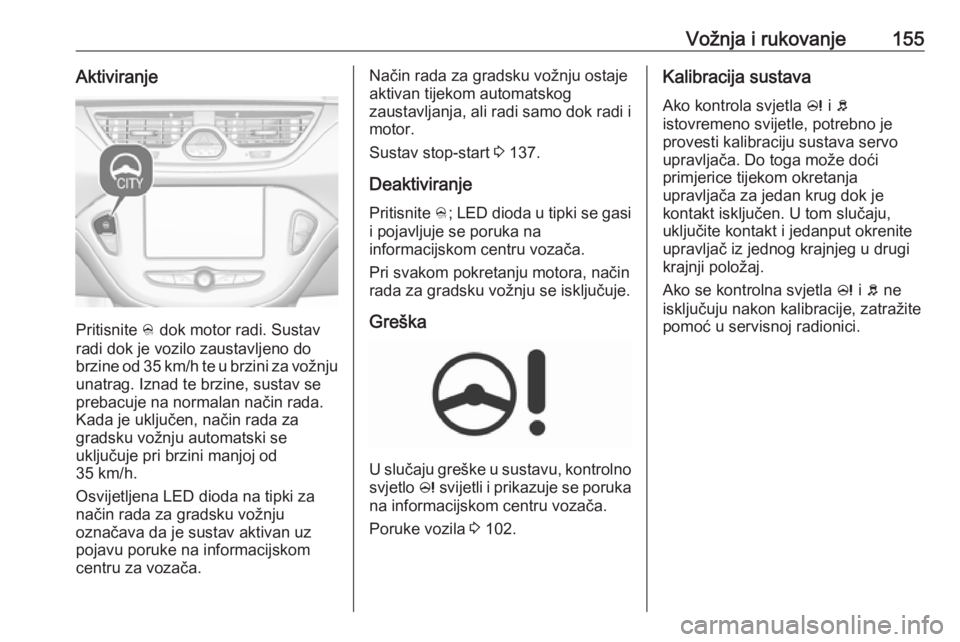 OPEL CORSA 2017 Priručnik za vlasnika (in Croatian) Vožnja i rukovanje155Aktiviranje
Pritisnite B dok motor radi. Sustav
radi dok je vozilo zaustavljeno do
brzine od 35 km/h te u brzini za vožnju unatrag. Iznad te brzine, sustav se
prebacuje na norma OPEL CORSA 2017 Priručnik za vlasnika (in Croatian) Vožnja i rukovanje155Aktiviranje
Pritisnite B dok motor radi. Sustav
radi dok je vozilo zaustavljeno do
brzine od 35 km/h te u brzini za vožnju unatrag. Iznad te brzine, sustav se
prebacuje na norma